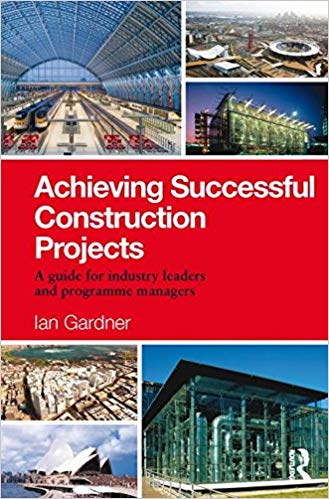 Achieving Successful Construction Projects:  A Guide for Industry Leaders and Programme Managers